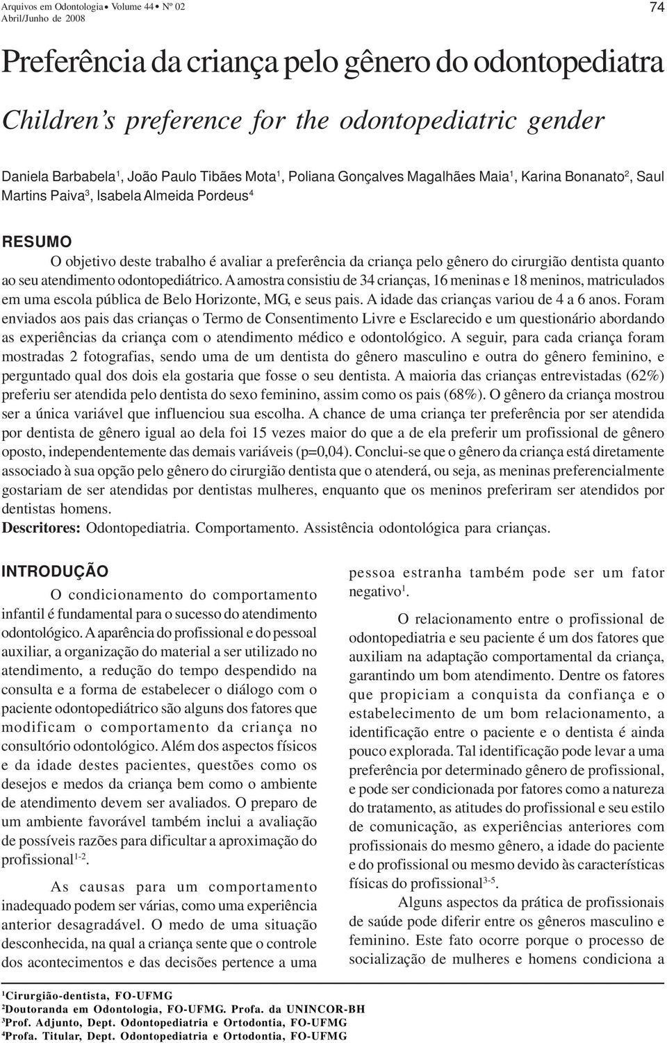 odontopediátrico. A amostra consistiu de crianças, 16 meninas e 18 meninos, matriculados em uma escola pública de Belo Horizonte, MG, e seus pais. A idade das crianças variou de a 6 anos.