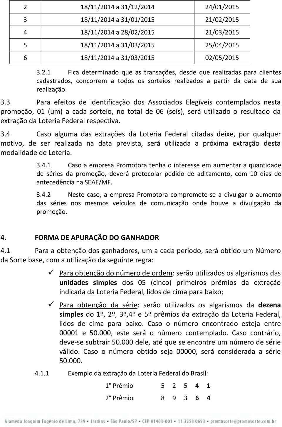 respectiva. 3.4 Caso alguma das extrações da Loteria Federal citadas deixe, por qualquer motivo, de ser realizada na data prevista, será utilizada a próxima extração desta modalidade de Loteria. 3.4.1 Caso a empresa Promotora tenha o interesse em aumentar a quantidade de séries da promoção, deverá protocolar pedido de aditamento, com 10 dias de antecedência na SEAE/MF.