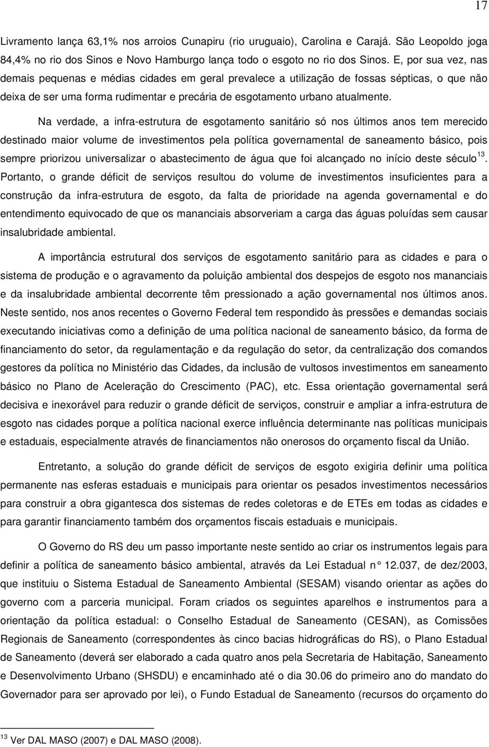 Na verdade, a infra-estrutura de esgotamento sanitário só nos últimos anos tem merecido destinado maior volume de investimentos pela política governamental de saneamento básico, pois sempre priorizou