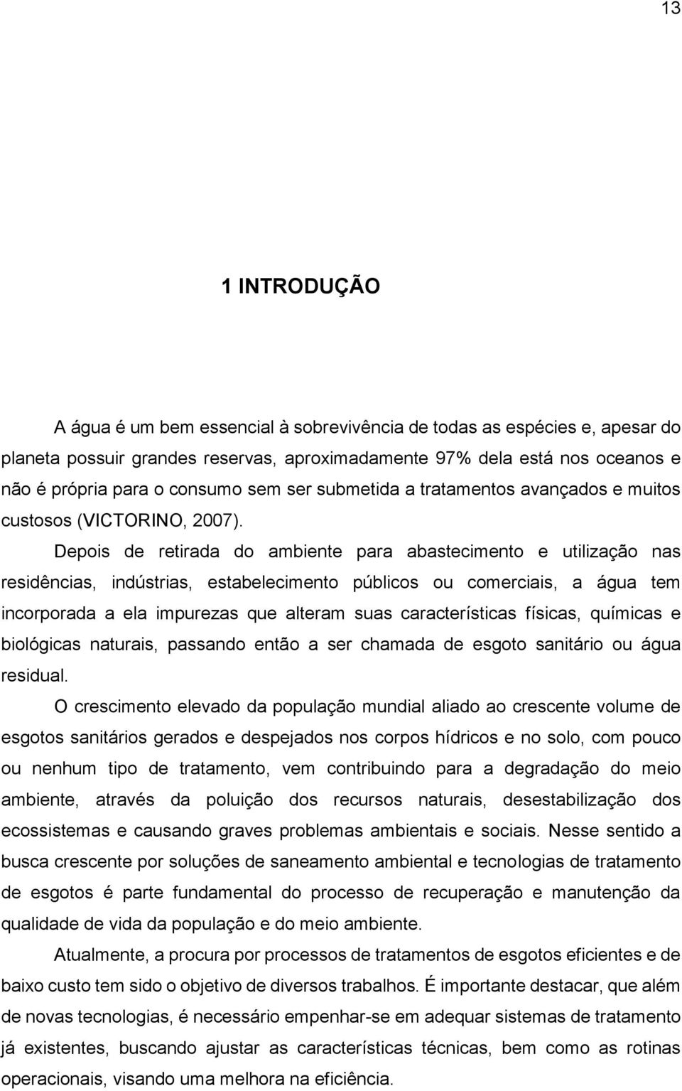 Depois de retirada do ambiente para abastecimento e utilização nas residências, indústrias, estabelecimento públicos ou comerciais, a água tem incorporada a ela impurezas que alteram suas