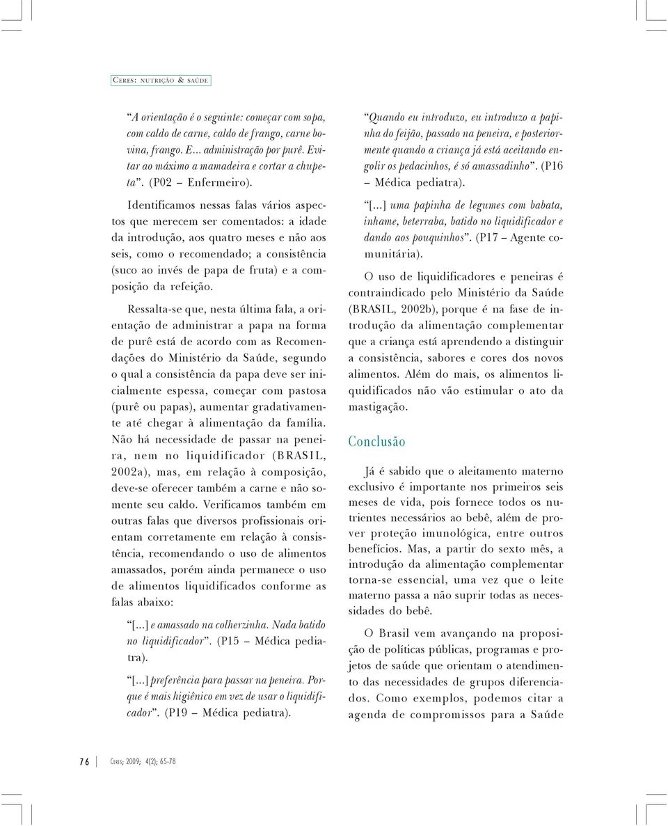 Identificamos nessas falas vários aspectos que merecem ser comentados: a idade da introdução, aos quatro meses e não aos seis, como o recomendado; a consistência (suco ao invés de papa de fruta) e a