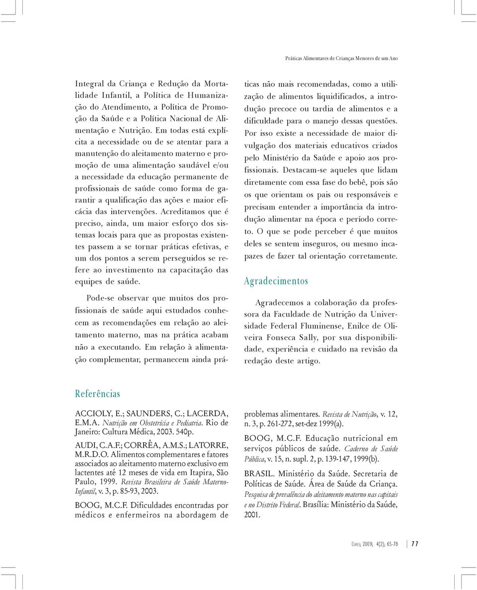 Em todas está explícita a necessidade ou de se atentar para a manutenção do aleitamento materno e promoção de uma alimentação saudável e/ou a necessidade da educação permanente de profissionais de