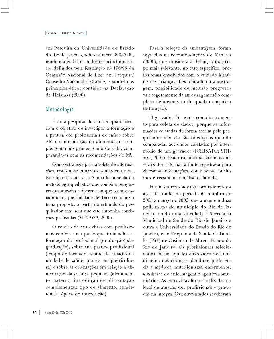 Metodologia É uma pesquisa de caráter qualitativo, com o objetivo de investigar a formação e a prática dos profissionais de saúde sobre AM e a introdução da alimentação complementar no primeiro ano