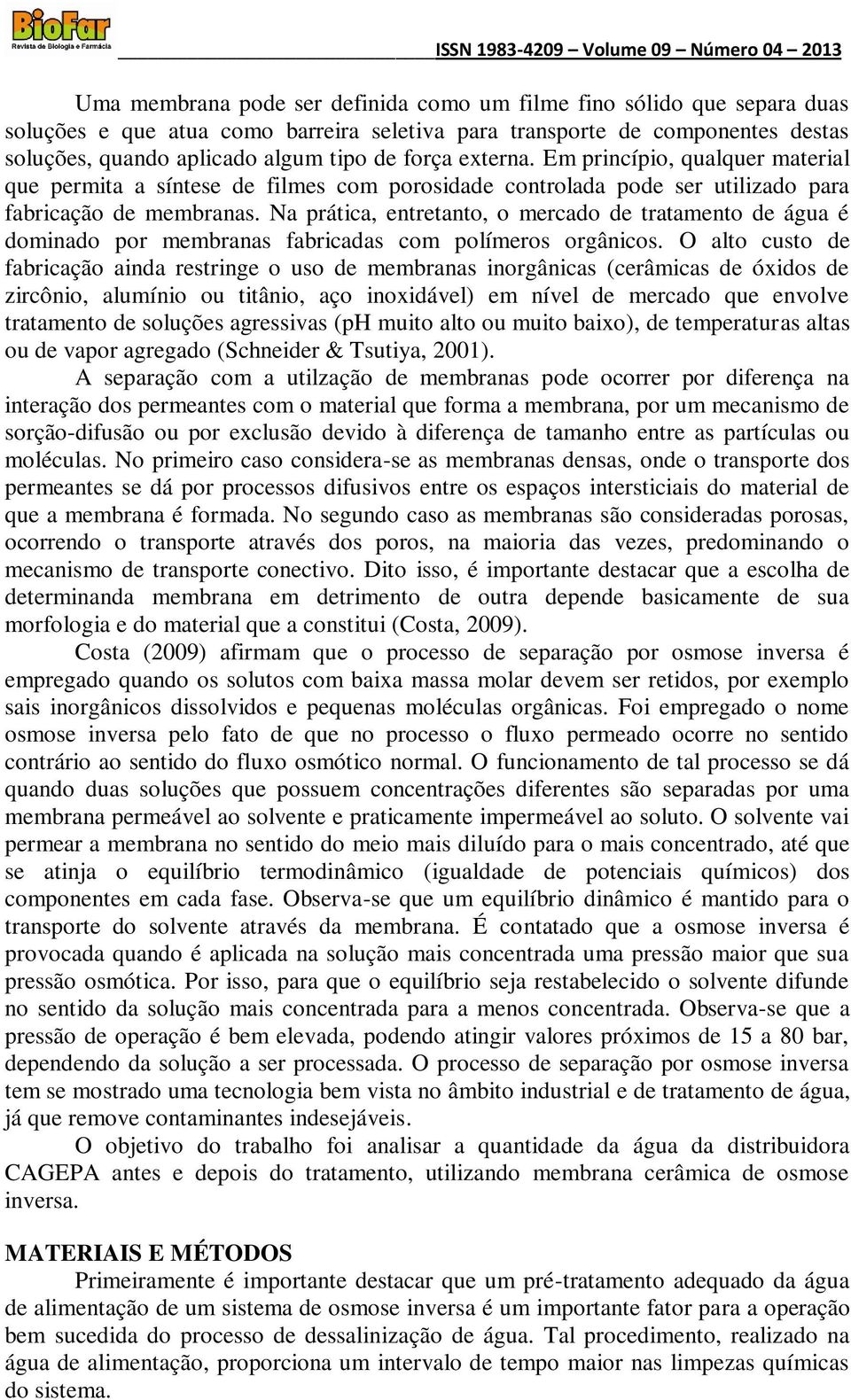 Na prática, entretanto, o mercado de tratamento de água é dominado por membranas fabricadas com polímeros orgânicos.