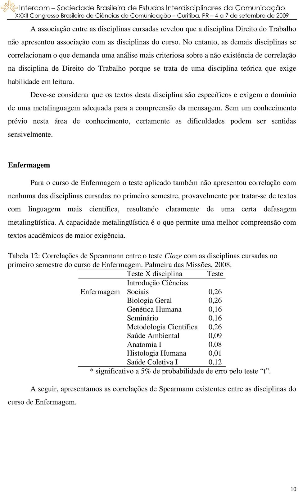 disciplina teórica que exige habilidade em leitura. Deve-se considerar que os textos desta disciplina são específicos e exigem o domínio de uma metalinguagem adequada para a compreensão da mensagem.