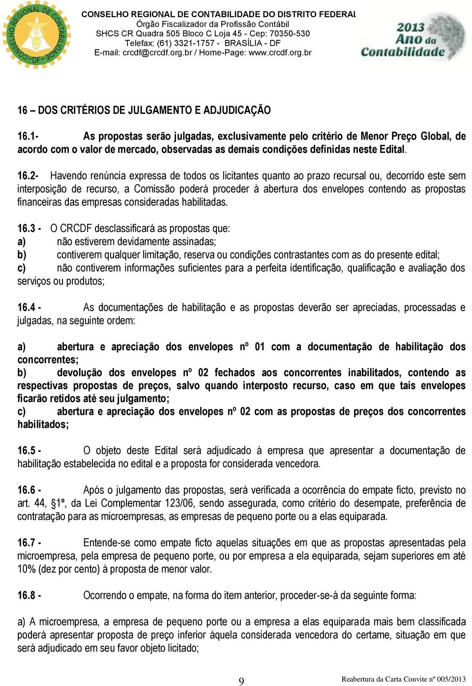 2- Havendo renúncia expressa de todos os licitantes quanto ao prazo recursal ou, decorrido este sem interposição de recurso, a Comissão poderá proceder à abertura dos envelopes contendo as propostas