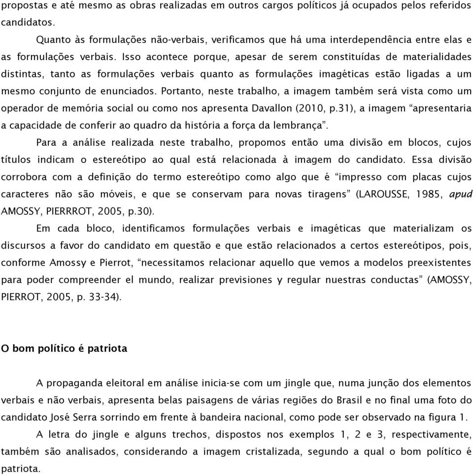 Isso acontece porque, apesar de serem constituídas de materialidades distintas, tanto as formulações verbais quanto as formulações imagéticas estão ligadas a um mesmo conjunto de enunciados.