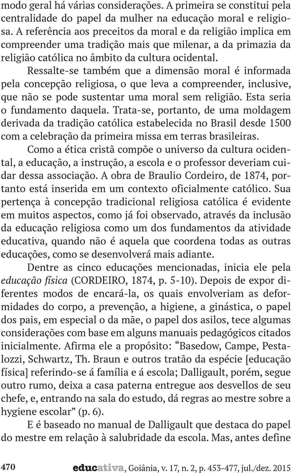 Ressalte-se também que a dimensão moral é informada pela concepção religiosa, o que leva a compreender, inclusive, que não se pode sustentar uma moral sem religião. Esta seria o fundamento daquela.