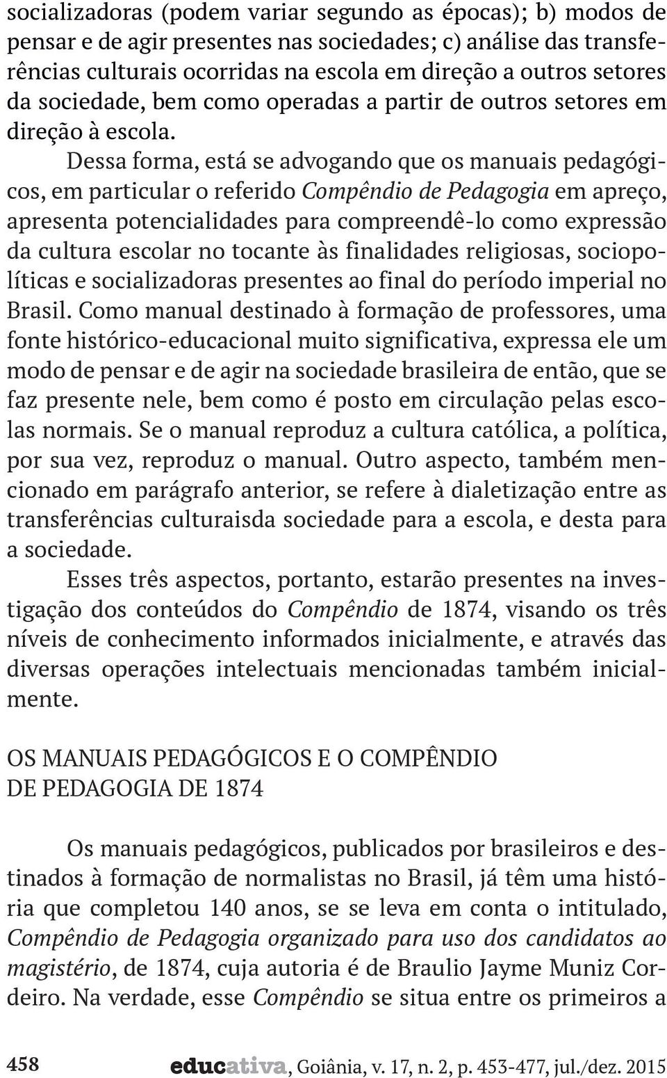 Dessa forma, está se advogando que os manuais pedagógicos, em particular o referido Compêndio de Pedagogia em apreço, apresenta potencialidades para compreendê-lo como expressão da cultura escolar no