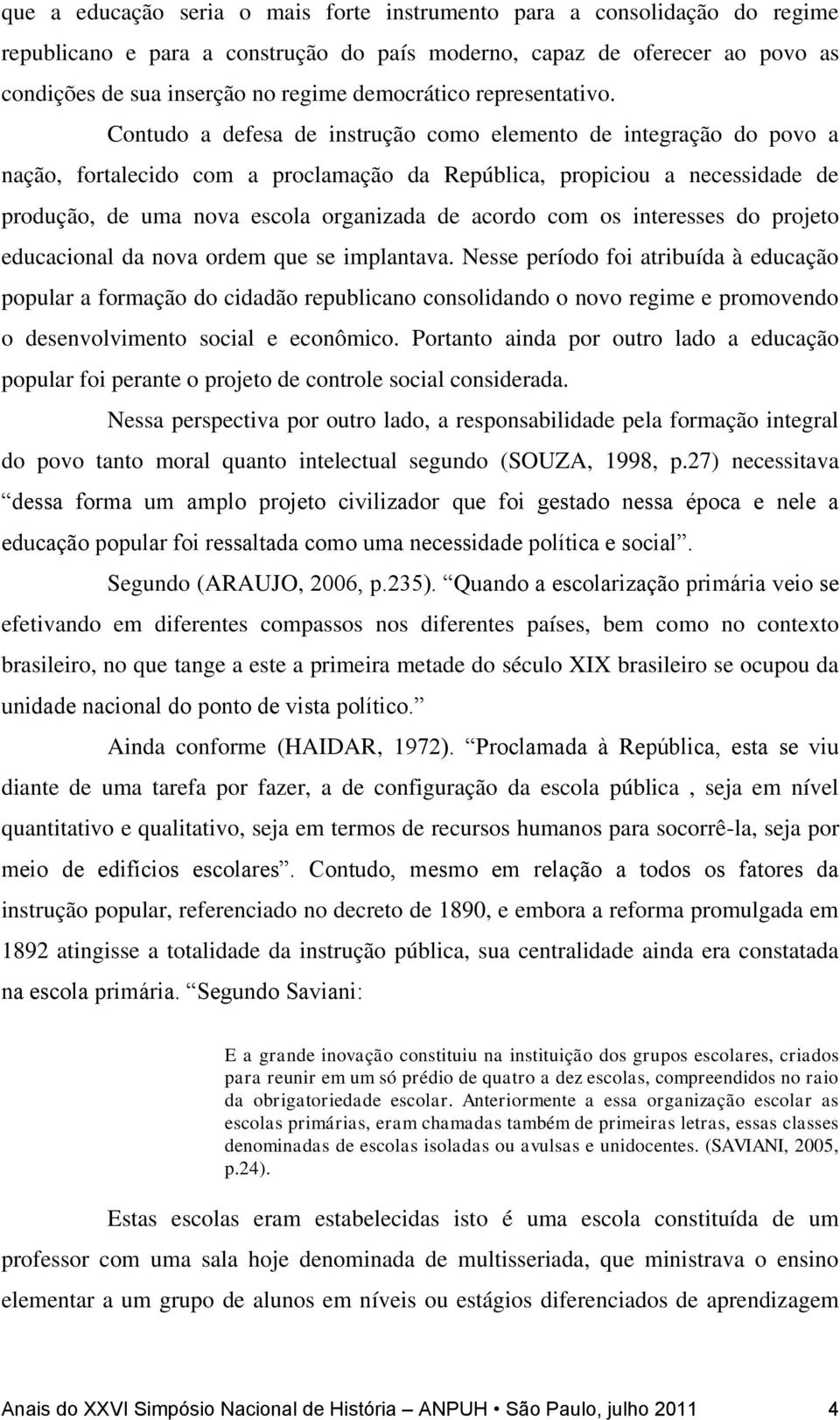 Contudo a defesa de instrução como elemento de integração do povo a nação, fortalecido com a proclamação da República, propiciou a necessidade de produção, de uma nova escola organizada de acordo com