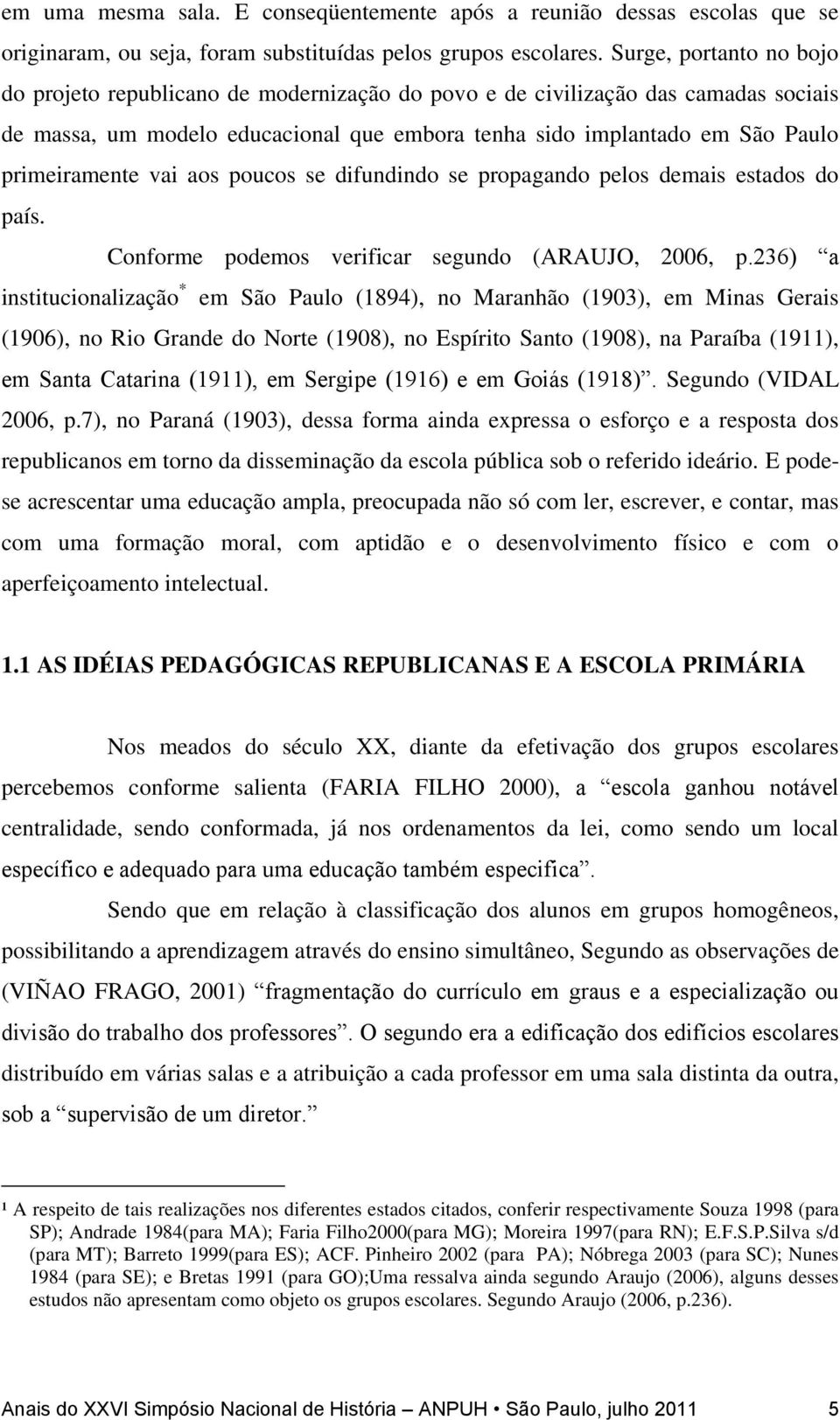 vai aos poucos se difundindo se propagando pelos demais estados do país. Conforme podemos verificar segundo (ARAUJO, 2006, p.