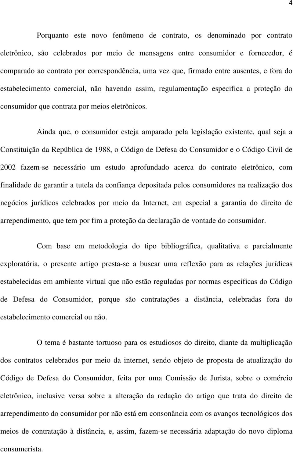 Ainda que, o consumidor esteja amparado pela legislação existente, qual seja a Constituição da República de 1988, o Código de Defesa do Consumidor e o Código Civil de 2002 fazem-se necessário um