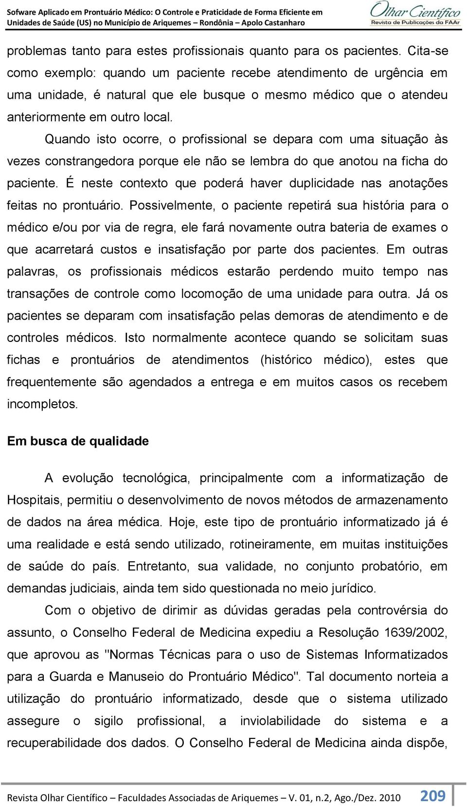 Quando isto ocorre, o profissional se depara com uma situação às vezes constrangedora porque ele não se lembra do que anotou na ficha do paciente.