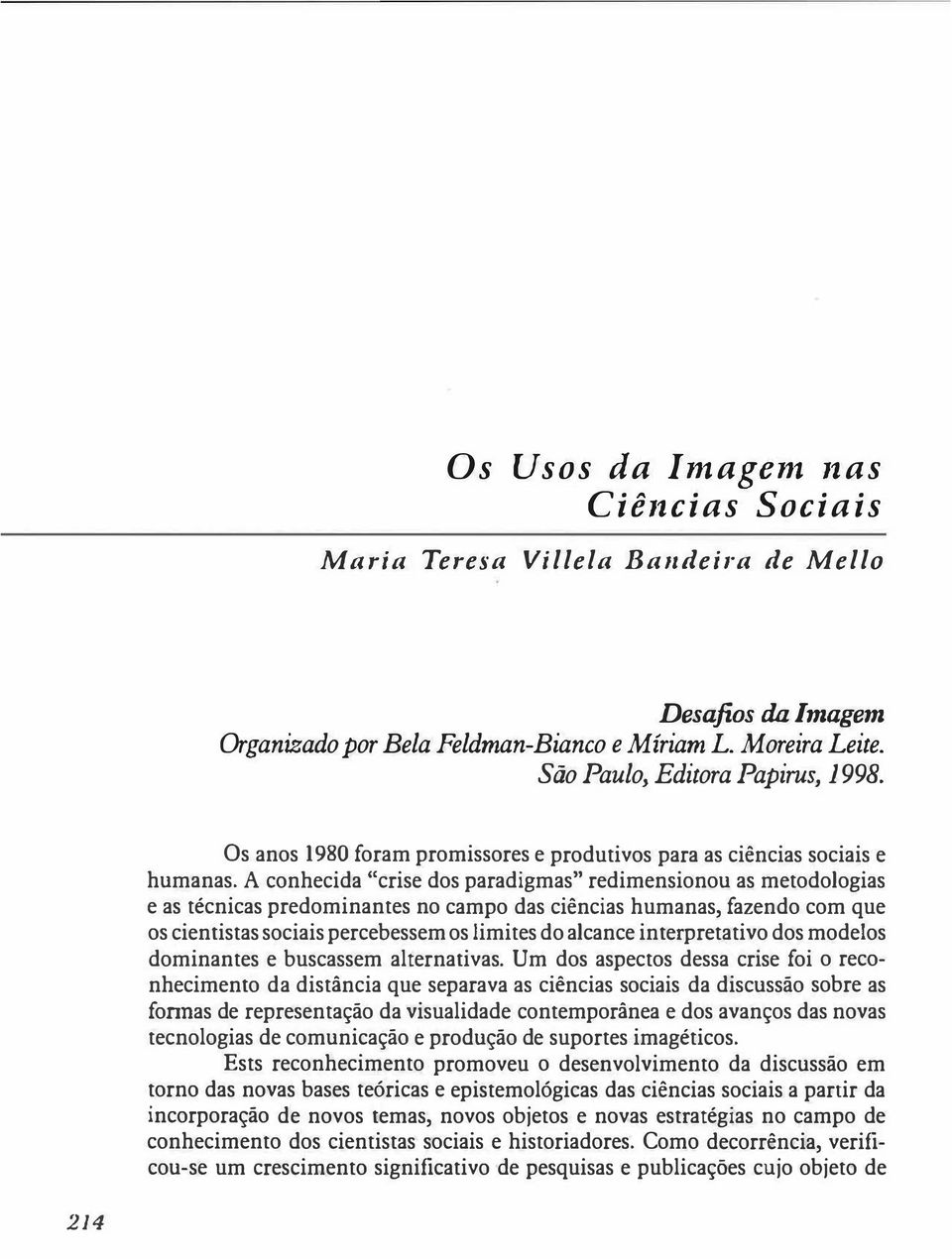 A conhecida "crise dos paradigmas" redimensionou as metodologias e as técnicas predominantes no campo das ciências humanas, fazendo com que os cientistas sociais percebessem os limites do alcance