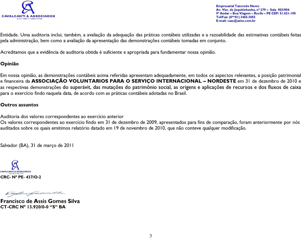 das demonstrações contábeis tomadas em conjunto. Acreditamos que a evidência de auditoria obtida é suficiente e apropriada para fundamentar nossa opinião.