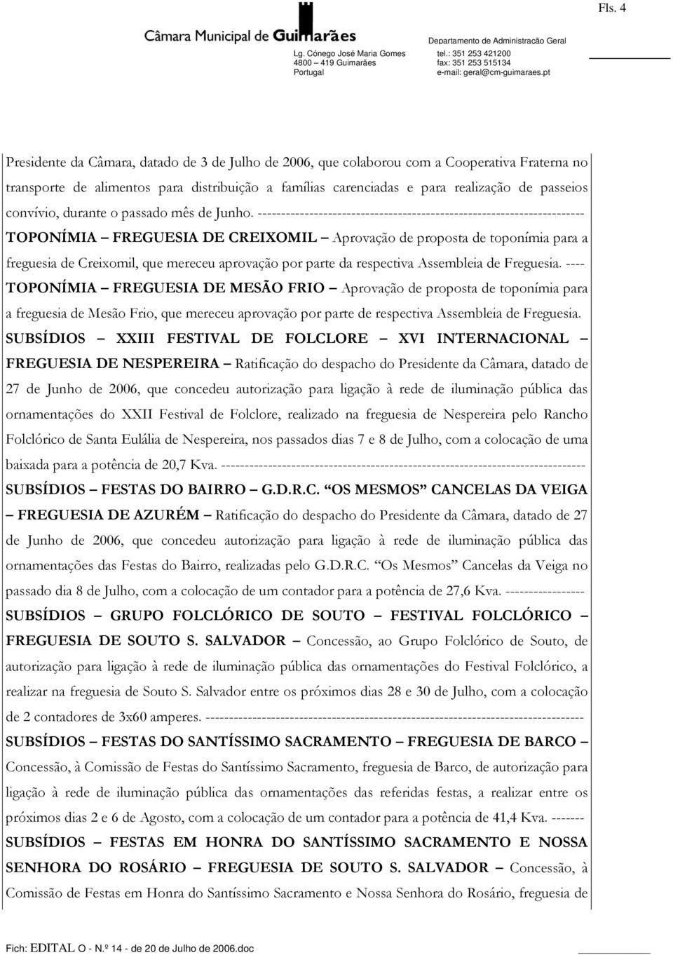 ---------------------------------------------------------------------- TOPONÍMIA FREGUESIA DE CREIXOMIL Aprovação de proposta de toponímia para a freguesia de Creixomil, que mereceu aprovação por