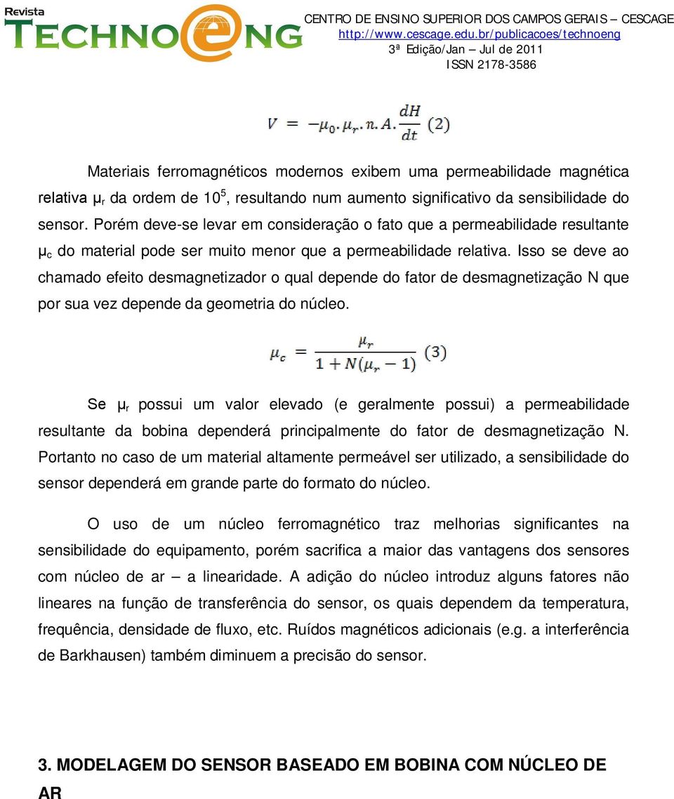 Isso se deve ao chamado efeito desmagnetizador o qual depende do fator de desmagnetização N que por sua vez depende da geometria do núcleo.