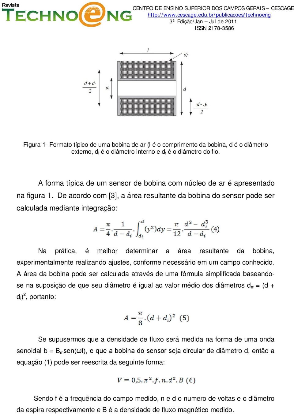 De acordo com [3], a área resultante da bobina do sensor pode ser calculada mediante integração: Na prática, é melhor determinar a área resultante da bobina, experimentalmente realizando ajustes,