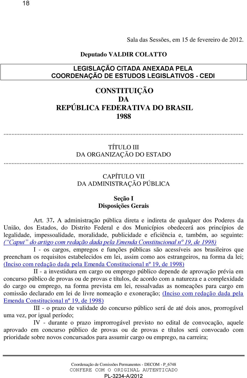 A administração pública direta e indireta de qualquer dos Poderes da União, dos Estados, do Distrito Federal e dos Municípios obedecerá aos princípios de legalidade, impessoalidade, moralidade,