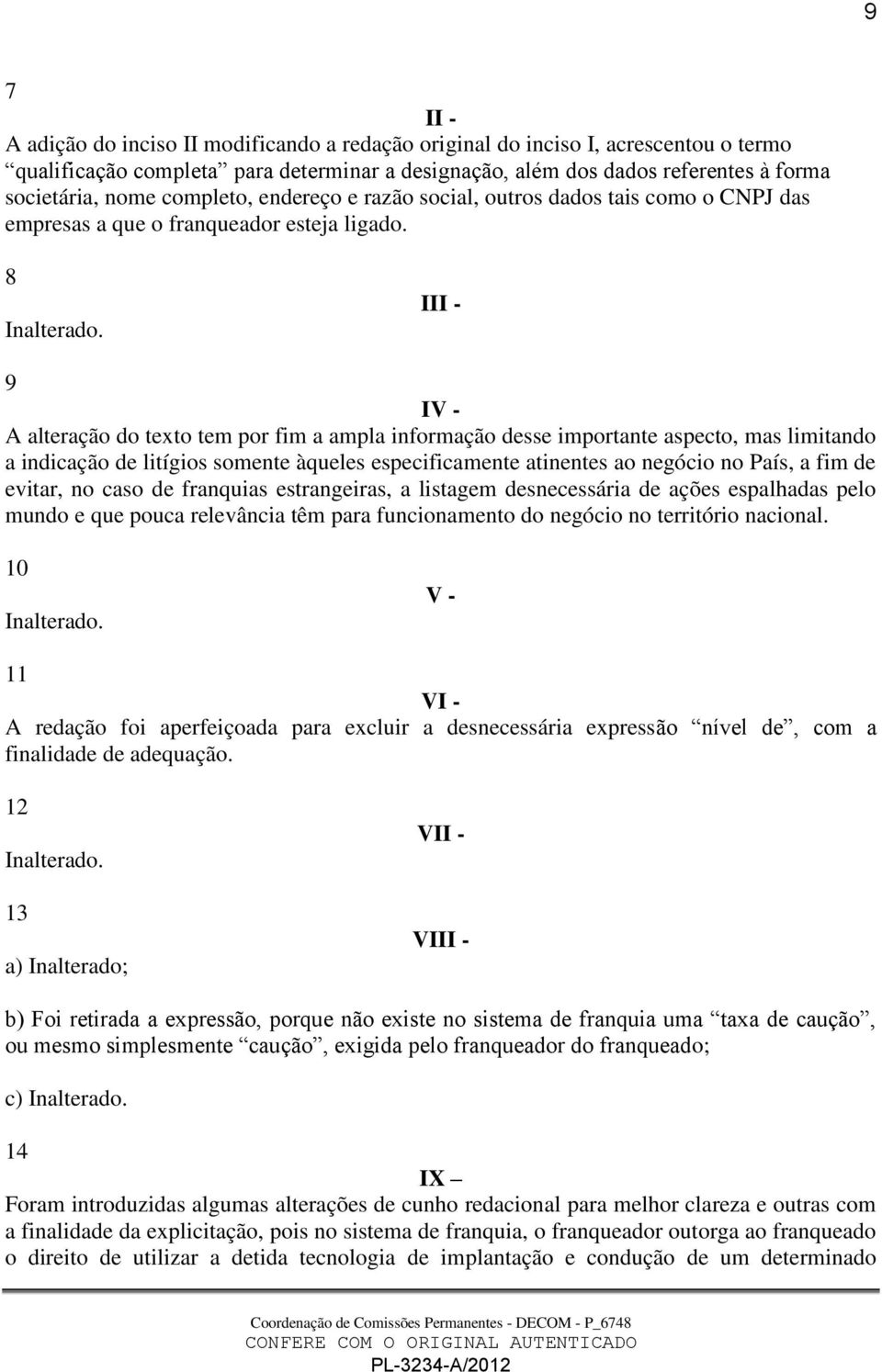 III - 9 IV - A alteração do texto tem por fim a ampla informação desse importante aspecto, mas limitando a indicação de litígios somente àqueles especificamente atinentes ao negócio no País, a fim de