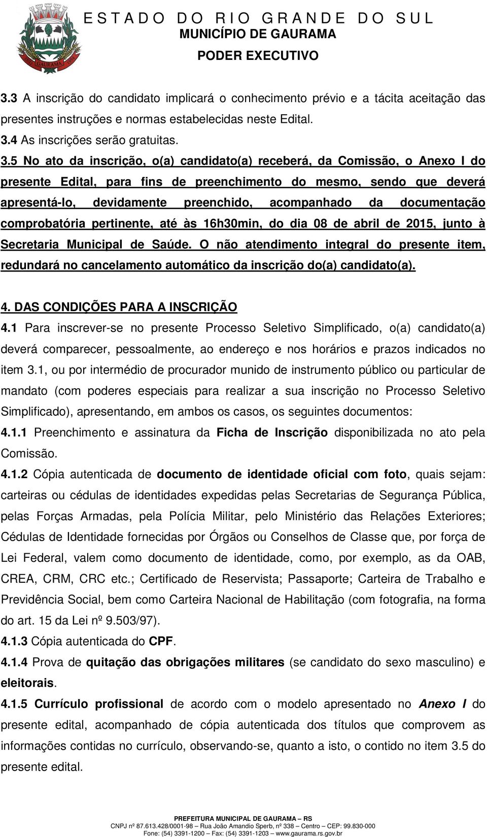 5 No ato da inscrição, o(a) candidato(a) receberá, da Comissão, o Anexo I do presente Edital, para fins de preenchimento do mesmo, sendo que deverá apresentá-lo, devidamente preenchido, acompanhado