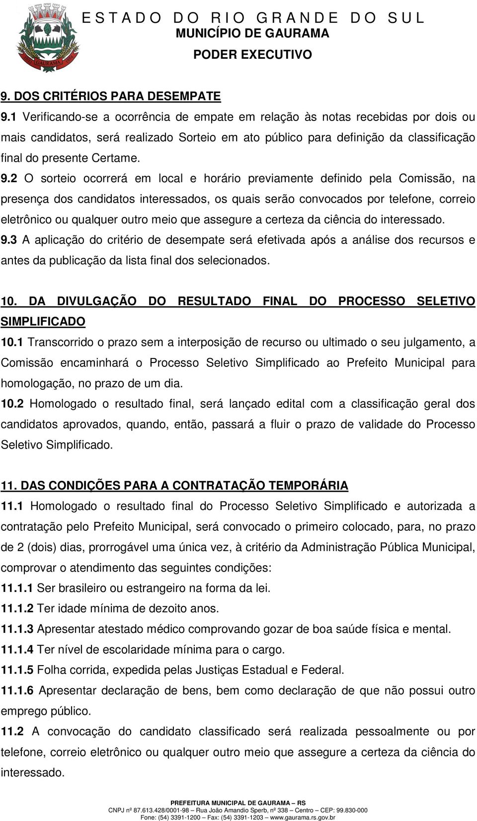 2 O sorteio ocorrerá em local e horário previamente definido pela Comissão, na presença dos candidatos interessados, os quais serão convocados por telefone, correio eletrônico ou qualquer outro meio