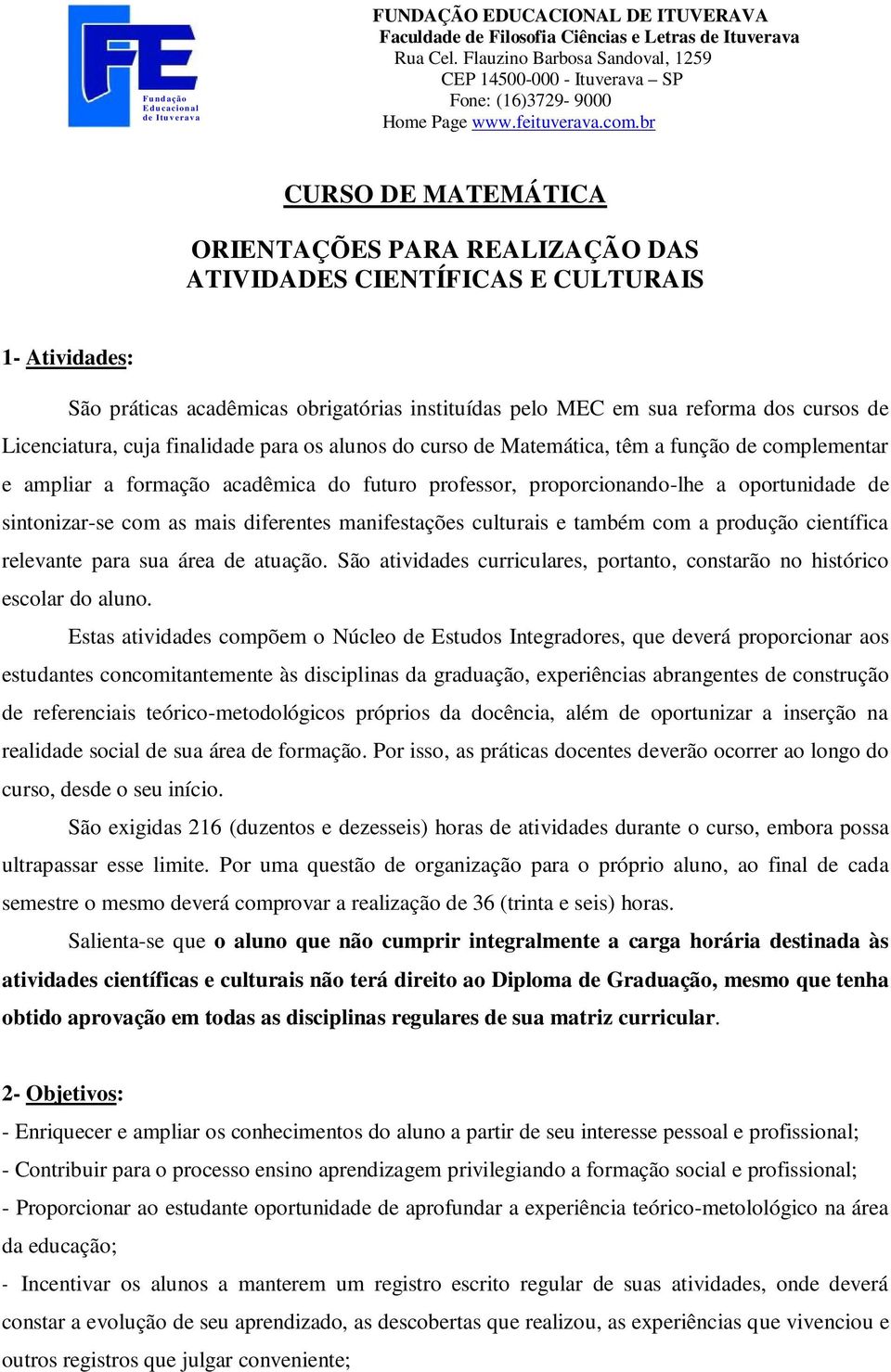 proporcionando-lhe a oportunidade de sintonizar-se com as mais diferentes manifestações culturais e também com a produção científica relevante para sua área de atuação.