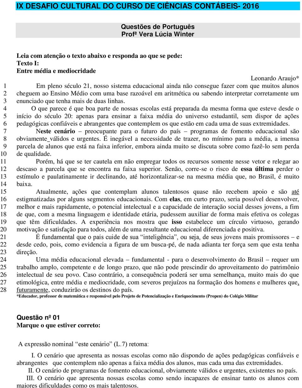 Ensino Médio com uma base razoável em aritmética ou sabendo interpretar corretamente um enunciado que tenha mais de duas linhas.