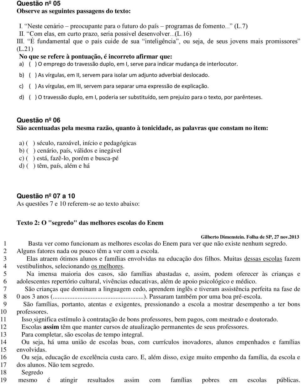 21) No que se refere à pontuação, é incorreto afirmar que: a) ( ) O emprego do travessão duplo, em I, serve para indicar mudança de interlocutor.