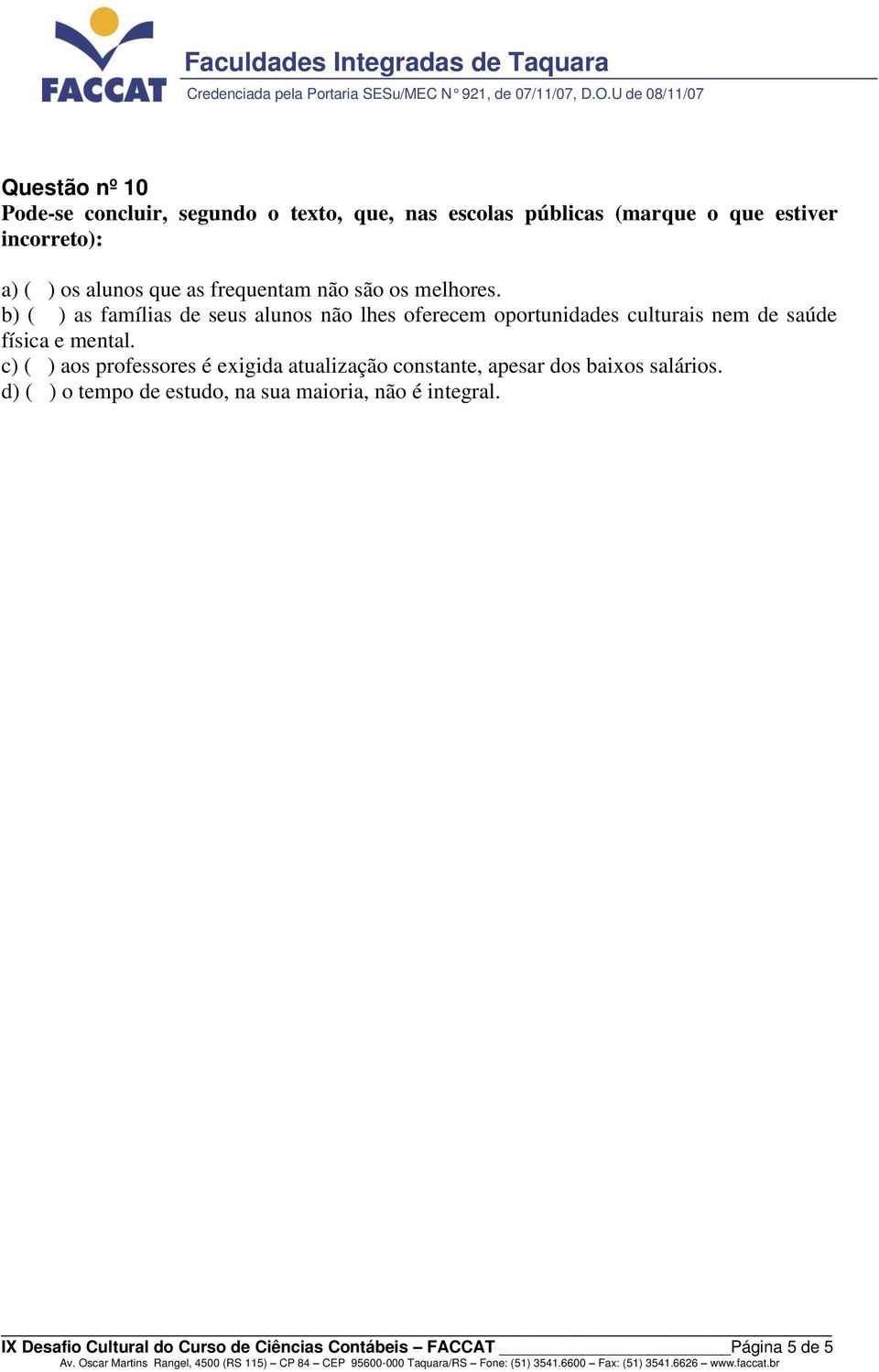 b) ( ) as famílias de seus alunos não lhes oferecem oportunidades culturais nem de saúde física e mental.