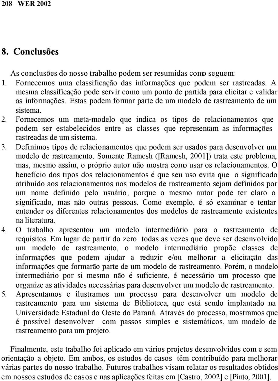 Fornecemos um meta-modelo que indica os tipos de relacionamentos que podem ser estabelecidos entre as classes que representam as informações rastreadas de um sistema. 3.