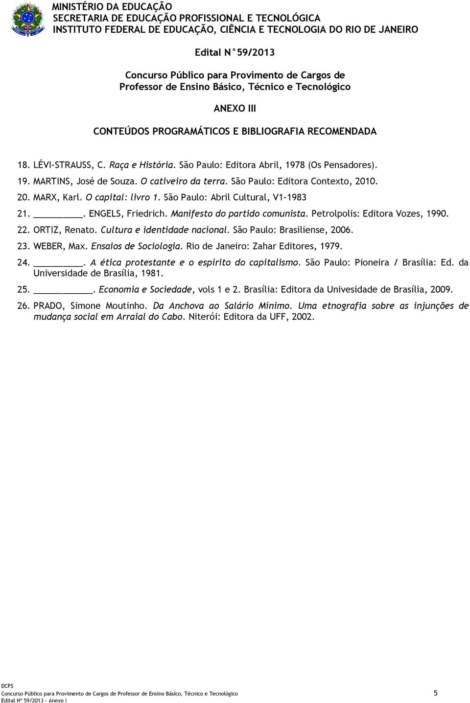 São Paulo: Brasiliense, 2006. 23. WEBER, Max. Ensaios de Sociologia. Rio de Janeiro: Zahar Editores, 1979. 24.. A ética protestante e o espírito do capitalismo. São Paulo: Pioneira / Brasília: Ed.