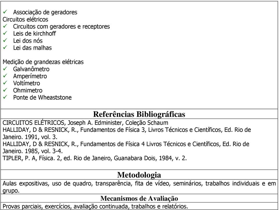 , Fundamentos de Física 3, Livros Técnicos e Científicos, Ed. Rio de Janeiro. 1991, vol. 3. HALLIDAY, D & RESNICK, R., Fundamentos de Física 4 Livros Técnicos e Científicos, Ed. Rio de Janeiro. 1985, vol.