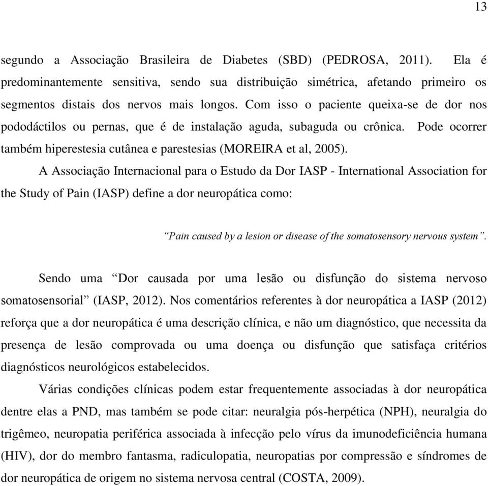 Com isso o paciente queixa-se de dor nos pododáctilos ou pernas, que é de instalação aguda, subaguda ou crônica. Pode ocorrer também hiperestesia cutânea e parestesias (MOREIRA et al, 2005).