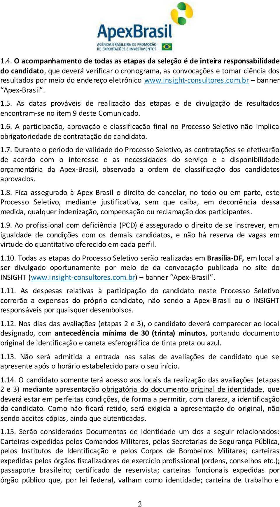 A participação, aprovação e classificação final no Processo Seletivo não implica obrigatoriedade de contratação do candidato. 1.7.