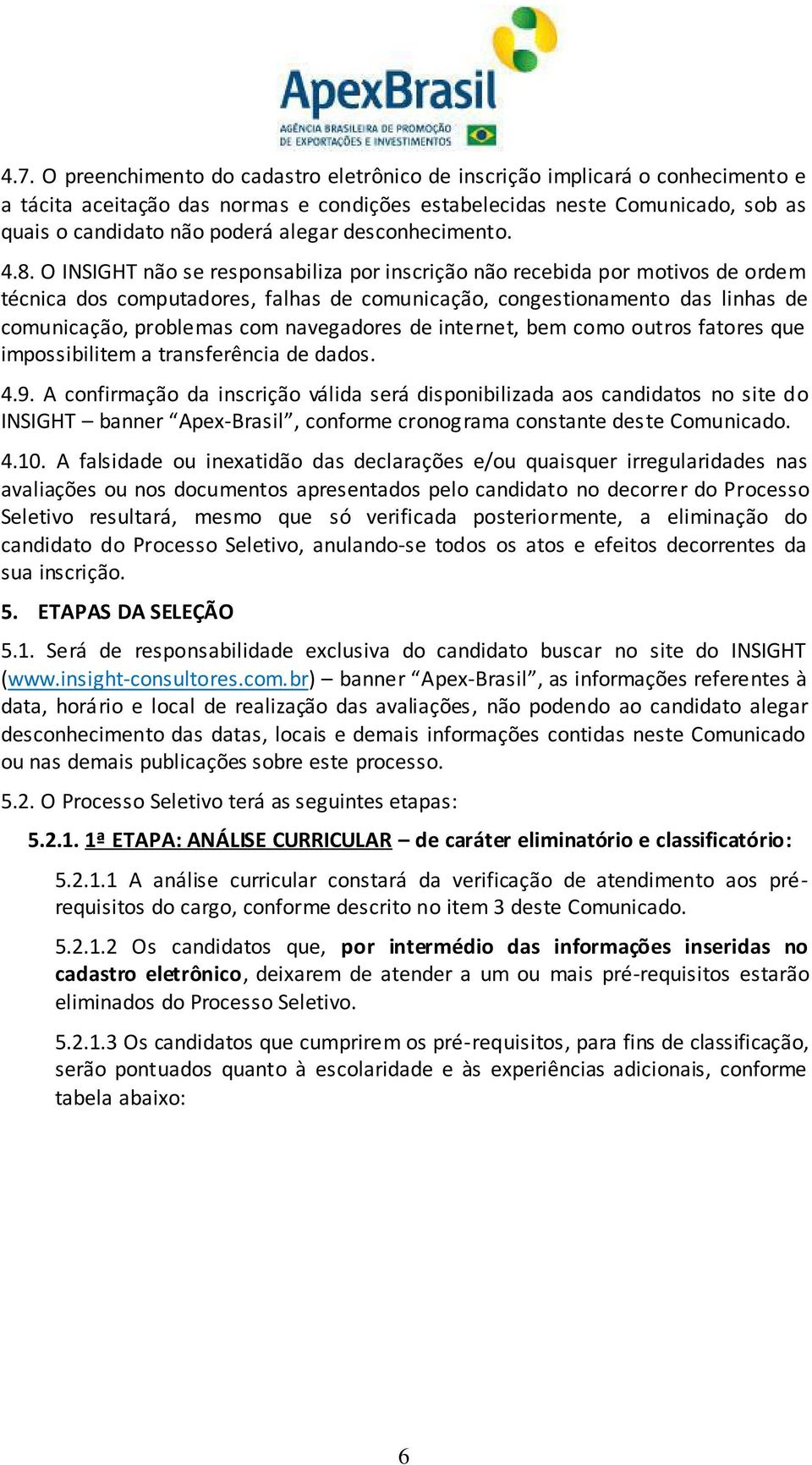 O INSIGHT não se responsabiliza por inscrição não recebida por motivos de ordem técnica dos computadores, falhas de comunicação, congestionamento das linhas de comunicação, problemas com navegadores