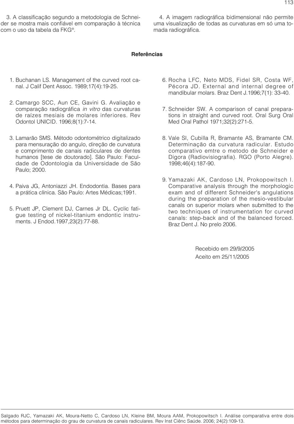 J Calif Dent Assoc. 1989;17(4):19-25. 2. Camargo SCC, Aun CE, Gavini G. Avaliação e comparação radiográfica in vitro das curvaturas de raízes mesiais de molares inferiores. Rev Odontol UNICID.
