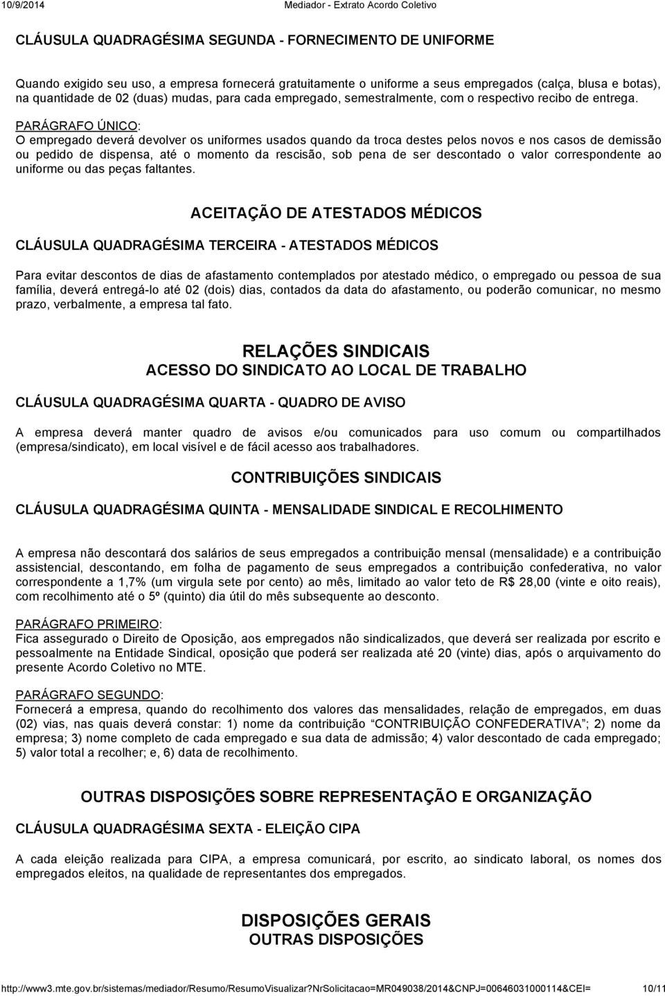 PARÁGRAFO ÚNICO: O empregado deverá devolver os uniformes usados quando da troca destes pelos novos e nos casos de demissão ou pedido de dispensa, até o momento da rescisão, sob pena de ser