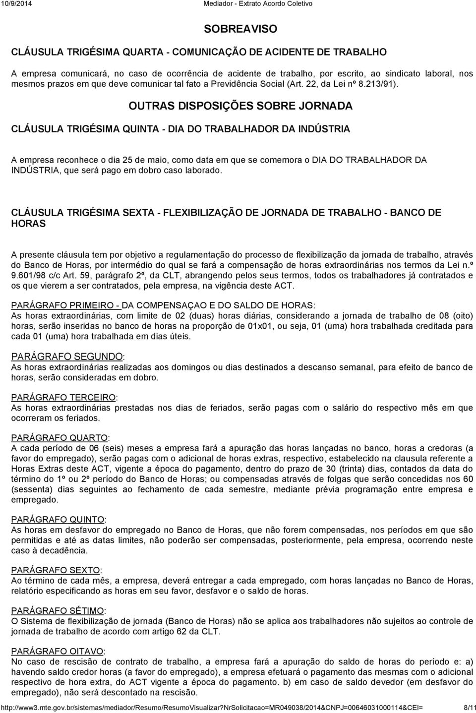 OUTRAS DISPOSIÇÕES SOBRE JORNADA CLÁUSULA TRIGÉSIMA QUINTA - DIA DO TRABALHADOR DA INDÚSTRIA A empresa reconhece o dia 25 de maio, como data em que se comemora o DIA DO TRABALHADOR DA INDÚSTRIA, que