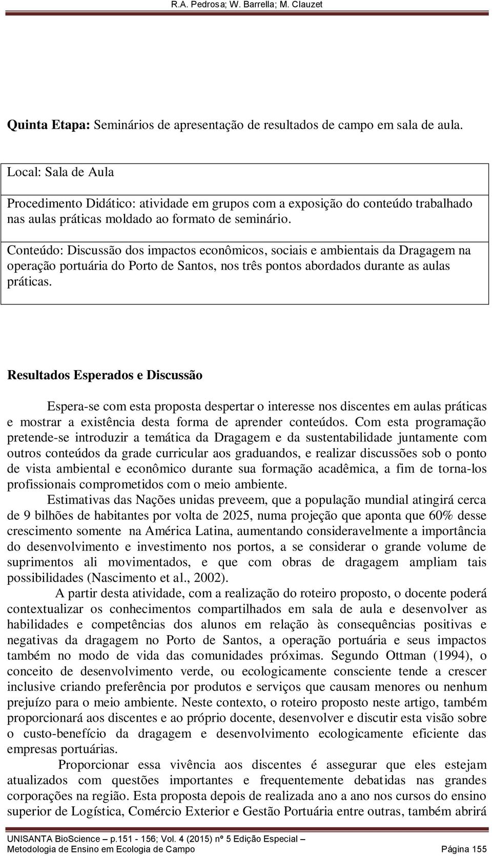 Conteúdo: Discussão dos impactos econômicos, sociais e ambientais da Dragagem na operação portuária do Porto de Santos, nos três pontos abordados durante as aulas práticas.