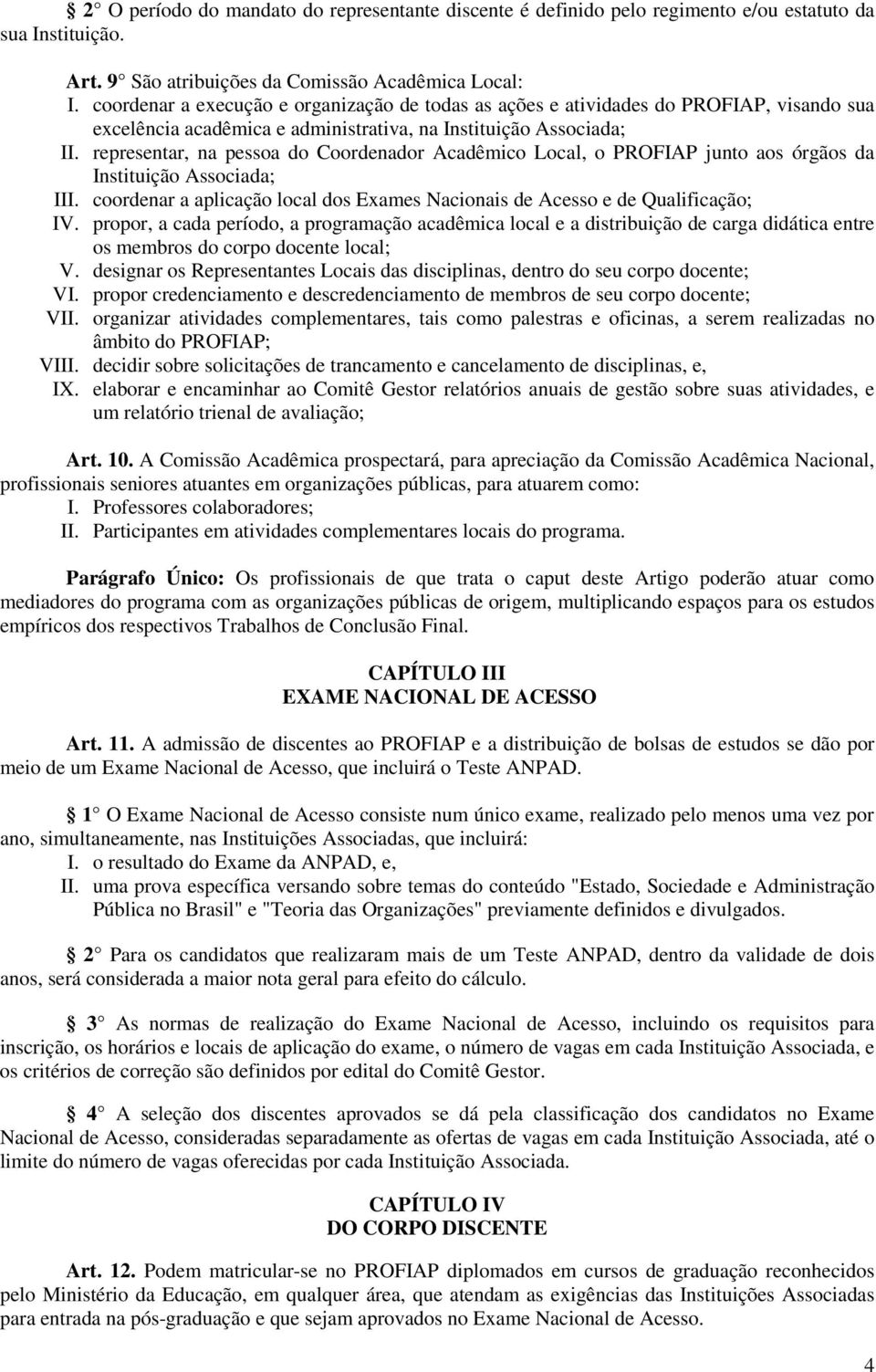 representar, na pessoa do Coordenador Acadêmico Local, o PROFIAP junto aos órgãos da Instituição Associada; III. coordenar a aplicação local dos Exames Nacionais de Acesso e de Qualificação; IV.