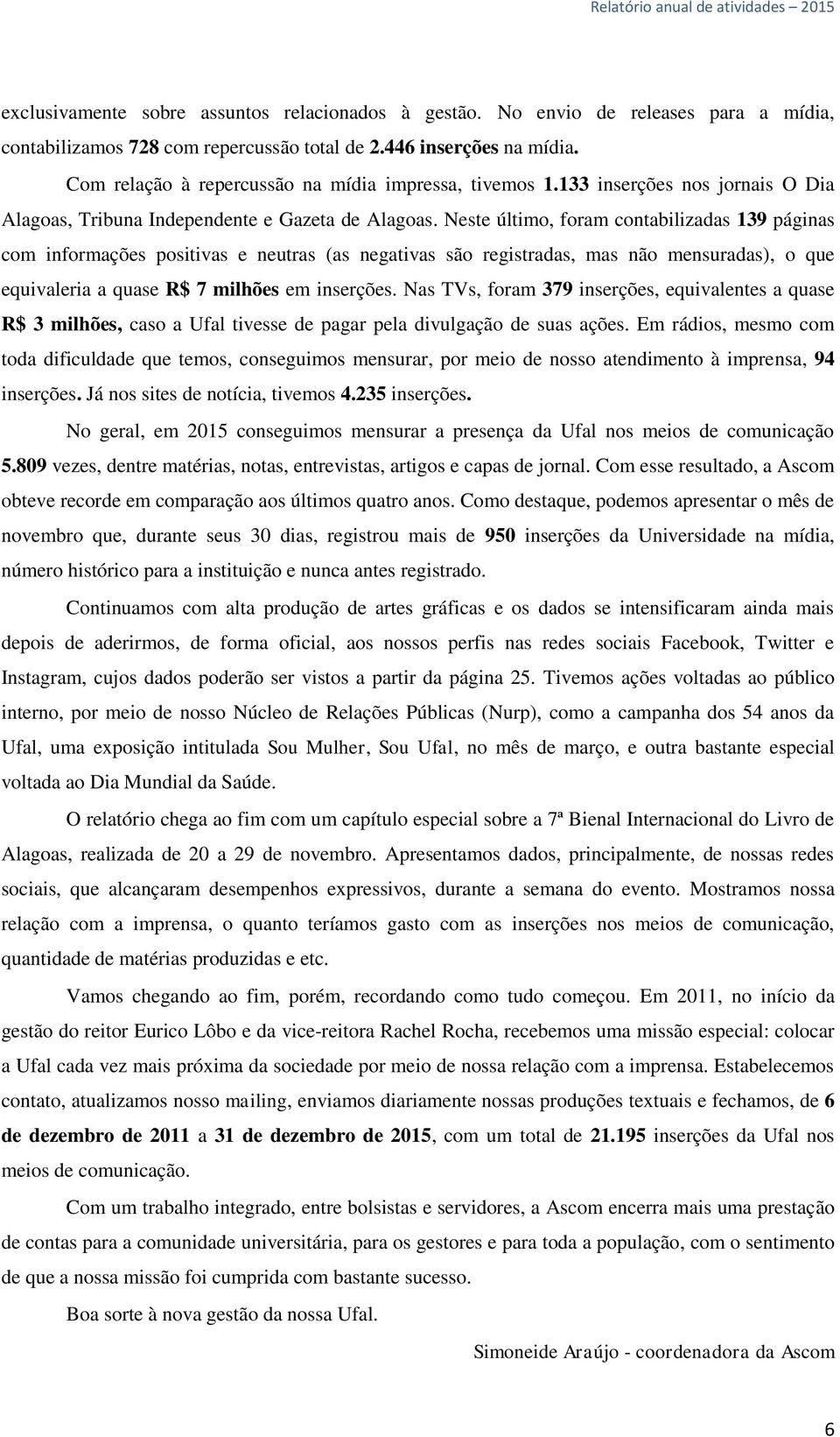 Neste último, foram contabilizadas 139 páginas com informações positivas e neutras (as negativas são registradas, mas não mensuradas), o que equivaleria a quase R$ 7 milhões em inserções.