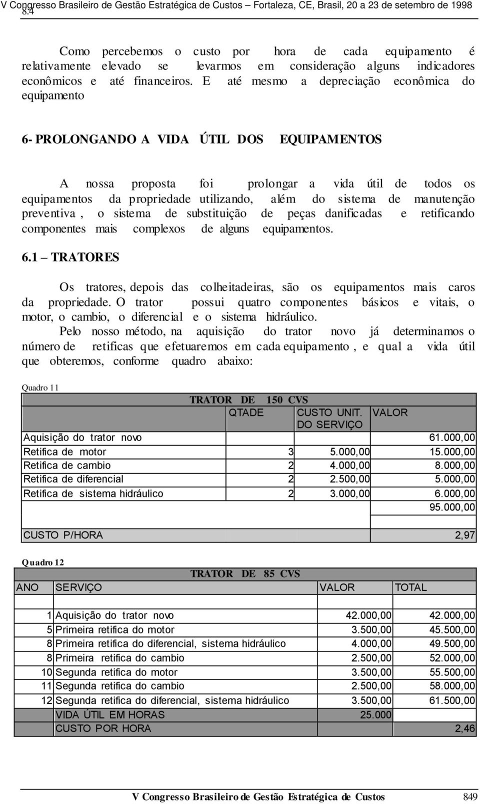 sistema de manutenção preventiva, o sistema de substituição de peças danificadas e retificando componentes mais complexos de alguns equipamentos. 6.