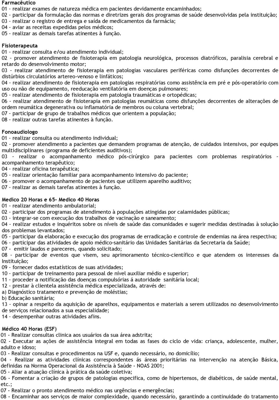 Fisioterapeuta 01 realizar consulta e/ou atendimento individual; 02 promover atendimento de fisioterapia em patologia neurológica, processos diatróficos, paralisia cerebral e retardo do