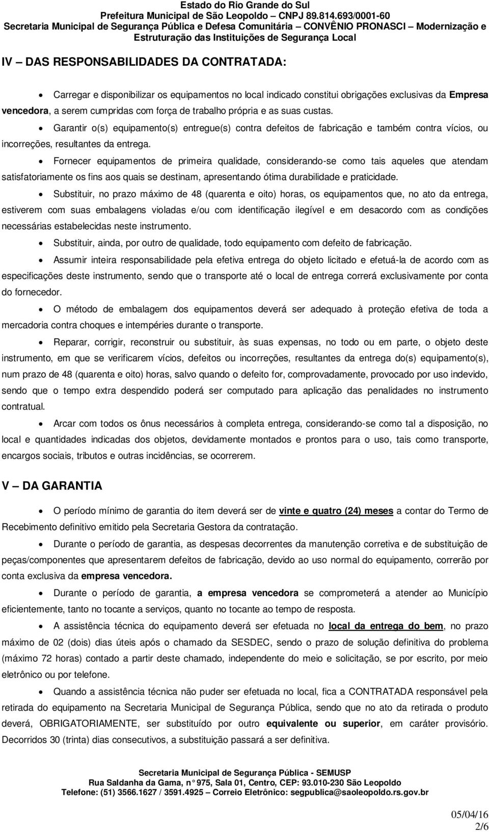 Fornecer equipamentos de primeira qualidade, considerando-se como tais aqueles que atendam satisfatoriamente os fins aos quais se destinam, apresentando ótima durabilidade e praticidade.