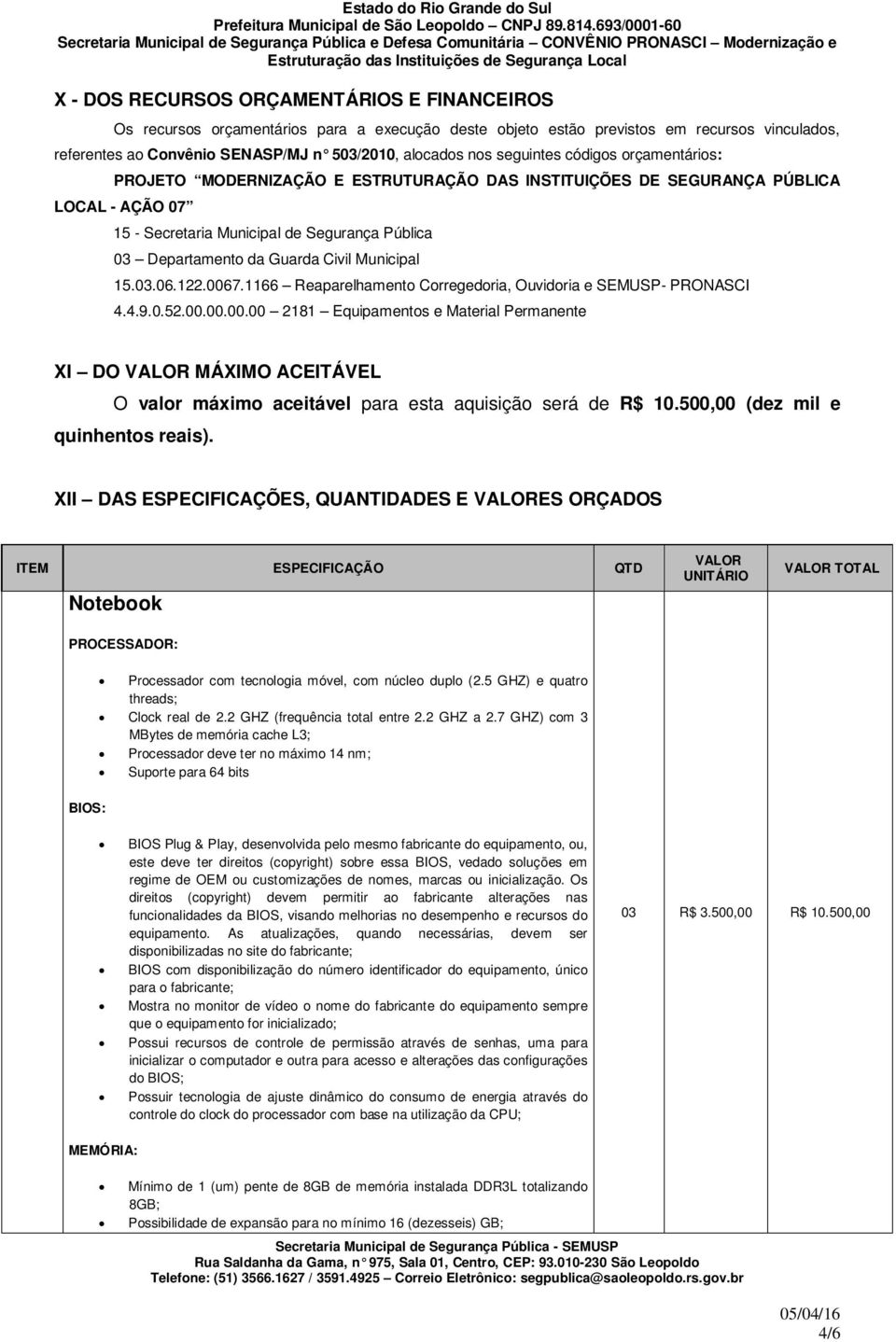 Civil Municipal 15.03.06.122.0067.1166 Reaparelhamento Corregedoria, Ouvidoria e SEMUSP- PRONASCI 4.4.9.0.52.00.00.00.00 2181 Equipamentos e Material Permanente XI DO VALOR MÁXIMO ACEITÁVEL O valor máximo aceitável para esta aquisição será de R$ 10.