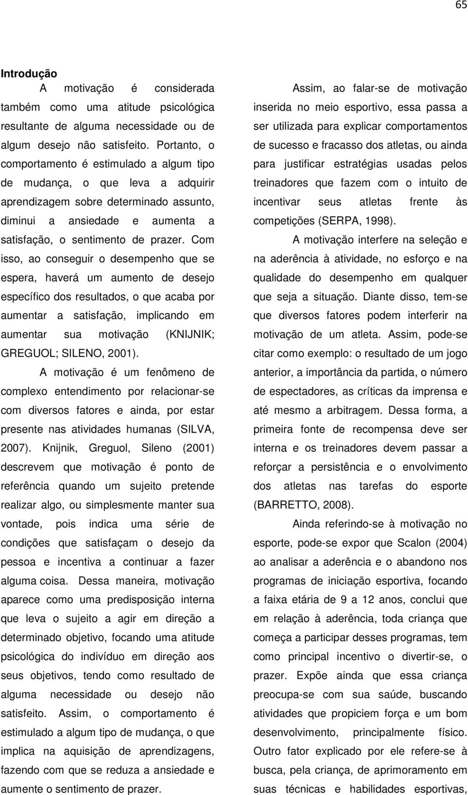 Com isso, ao conseguir o desempenho que se espera, haverá um aumento de desejo específico dos resultados, o que acaba por aumentar a satisfação, implicando em aumentar sua motivação (KNIJNIK;