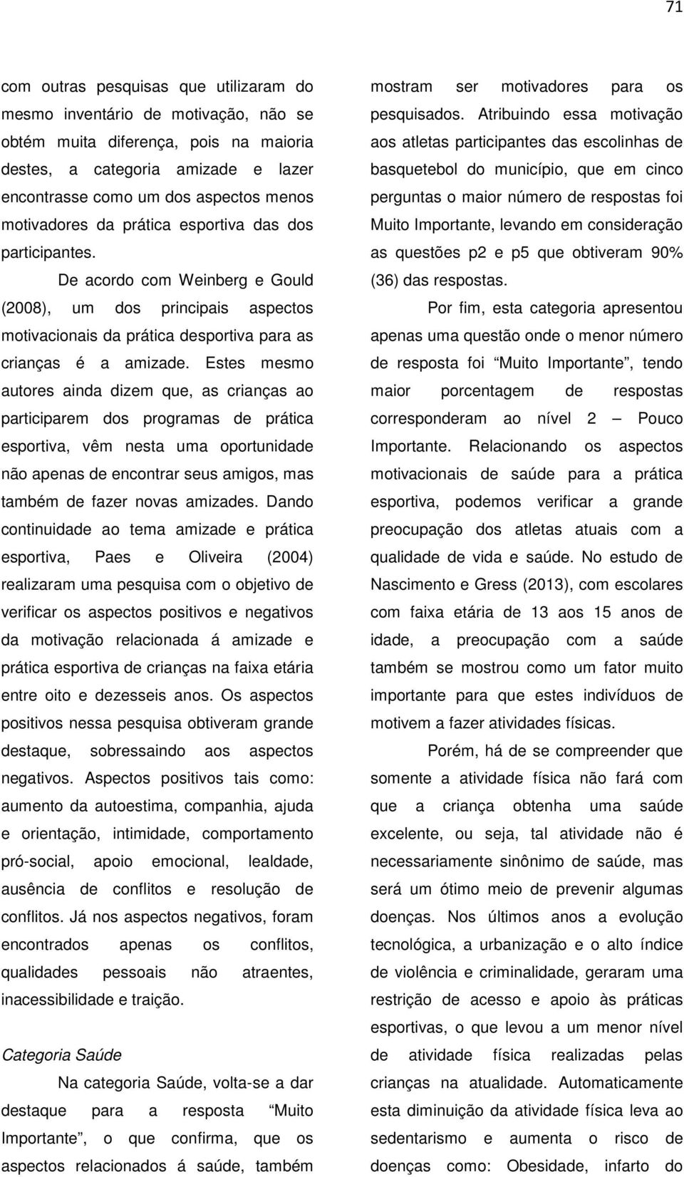 Estes mesmo autores ainda dizem que, as crianças ao participarem dos programas de prática esportiva, vêm nesta uma oportunidade não apenas de encontrar seus amigos, mas também de fazer novas amizades.