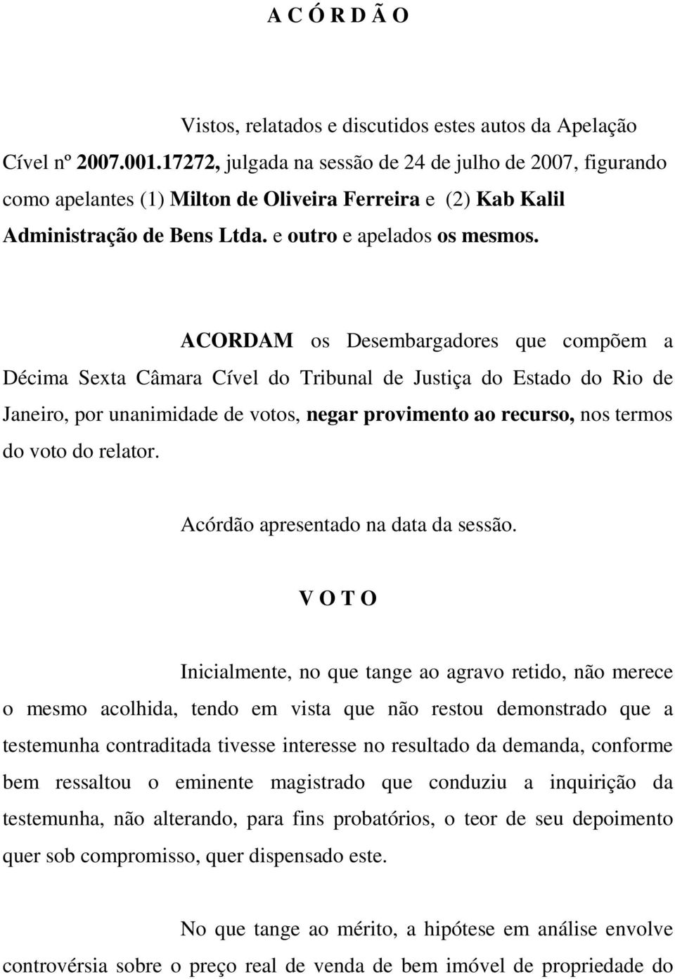 ACORDAM os Desembargadores que compõem a Décima Sexta Câmara Cível do Tribunal de Justiça do Estado do Rio de Janeiro, por unanimidade de votos, negar provimento ao recurso, nos termos do voto do