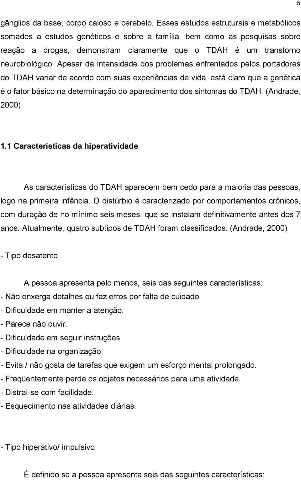 Apesar da intensidade dos problemas enfrentados pelos portadores do TDAH variar de acordo com suas experiências de vida, está claro que a genética é o fator básico na determinação do aparecimento dos